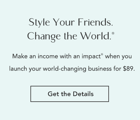Style Your Friends. Change the World. Make an income with an impact when you launch your world-changing business for $89. Get the Details.